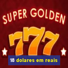 18 dolares em reais